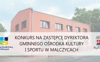Konkurs na stanowisko Zastępcy Dyrektora Gminnego Ośrodka Kultury i Sportu w Malczycach